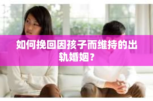 如何挽回因孩子而维持的出轨婚姻？