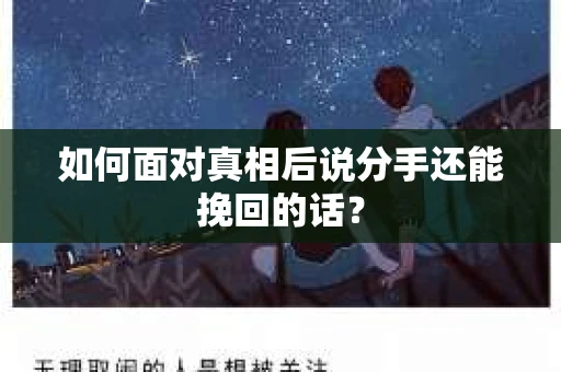 如何面对真相后说分手还能挽回的话? 如何面对真相后说分手还能挽回的话?