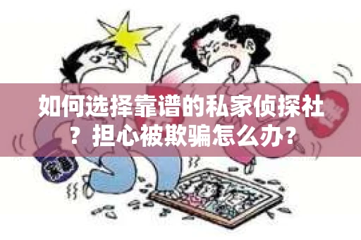 如何选择靠谱的私家侦探社？担心被欺骗怎么办？