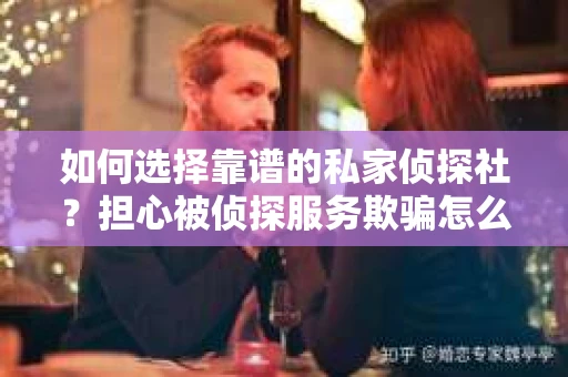 如何选择靠谱的私家侦探社？担心被侦探服务欺骗怎么办？