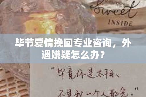 毕节爱情挽回专业咨询,外遇嫌疑怎么办? 毕节爱情挽回专业咨询,外遇嫌疑怎么办?