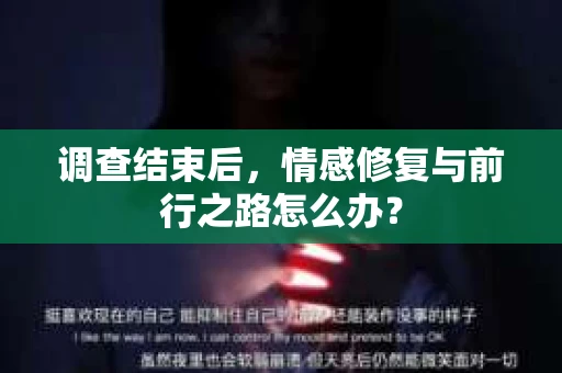 调查结束后，情感修复与前行之路怎么办？