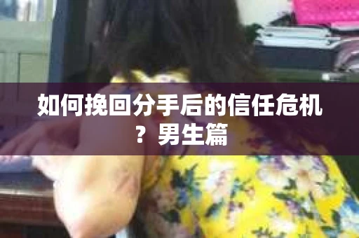 如何挽回分手后的信任危机？男生篇