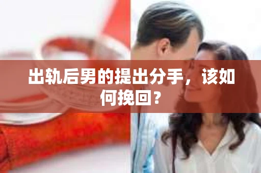 出轨后男的提出分手，该如何挽回？