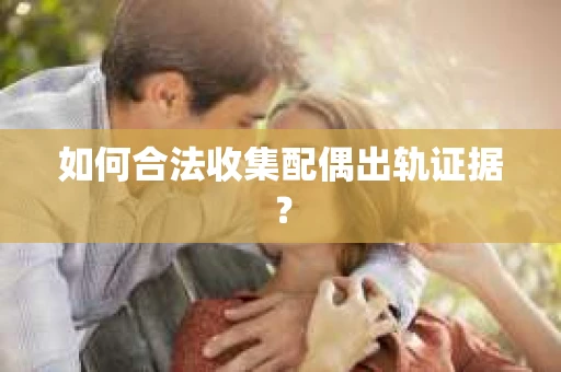 如何合法收集配偶出轨证据？