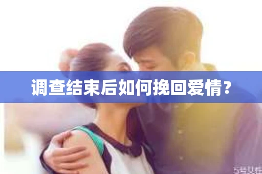 调查结束后如何挽回爱情？