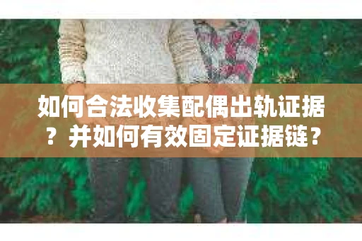 如何合法收集配偶出轨证据？并如何有效固定证据链？