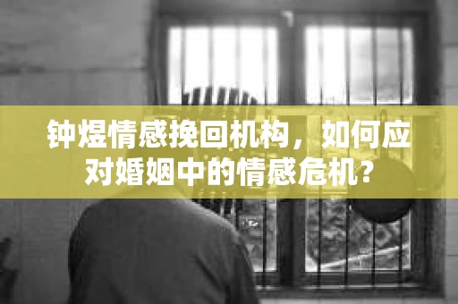 钟煜情感挽回机构,如何应对婚姻中的情感危机? 钟煜情感挽回机构,如何应对婚姻中的情感危机?