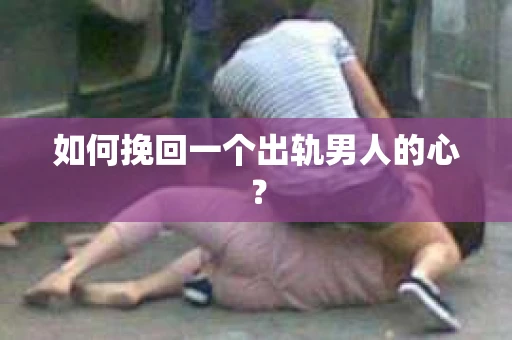 如何挽回一个出轨男人的心? 如何挽回一个出轨男人的心?