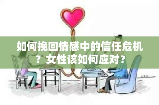 如何挽回情感中的信任危机？女性该如何应对？