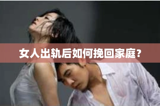 女人出轨后如何挽回家庭？