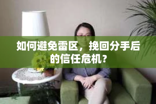 如何避免雷区，挽回分手后的信任危机？