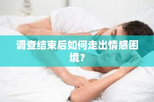 调查结束后如何走出情感困境？