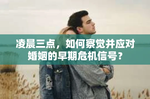凌晨三点，如何察觉并应对婚姻的早期危机信号？