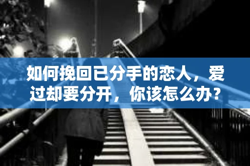 如何挽回已分手的恋人，爱过却要分开，你该怎么办？