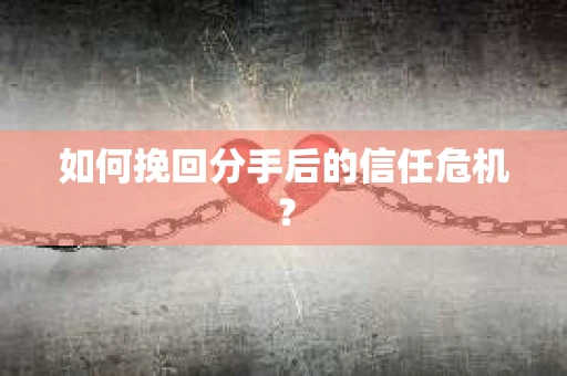 如何挽回分手后的信任危机？