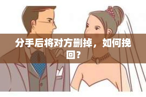 分手后将对方删掉，如何挽回？