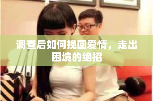 调查后如何挽回爱情，走出困境的绝招