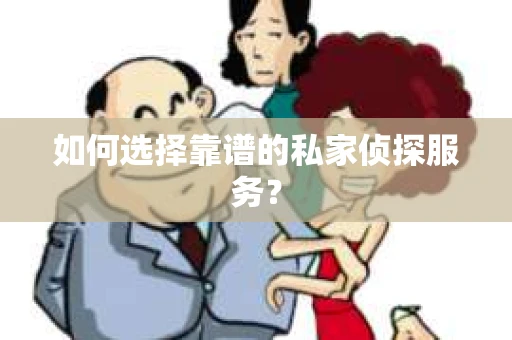 如何选择靠谱的私家侦探服务？