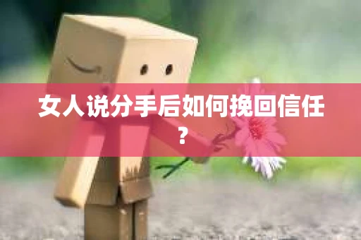 女人说分手后如何挽回信任？