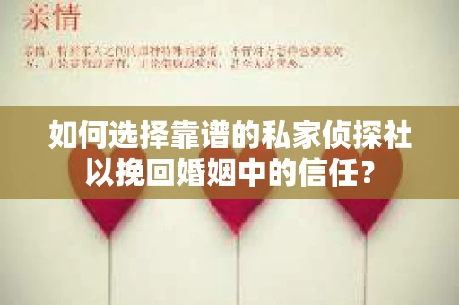 如何选择靠谱的私家侦探社以挽回婚姻中的信任？