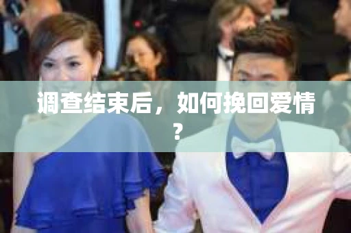 调查结束后，如何挽回爱情？