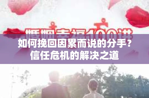 如何挽回因累而说的分手？信任危机的解决之道