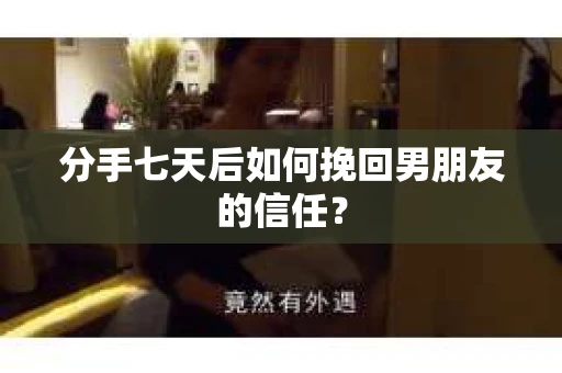 分手七天后如何挽回男朋友的信任？