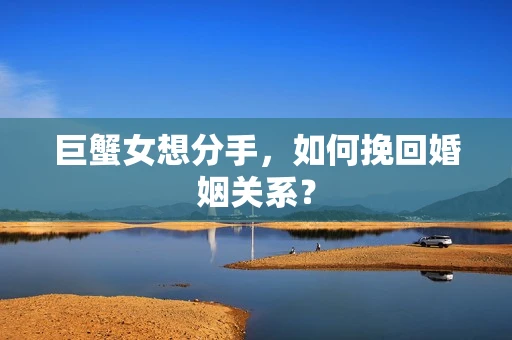 巨蟹女想分手，如何挽回婚姻关系？