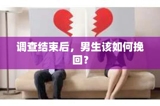 调查结束后，男生该如何挽回？