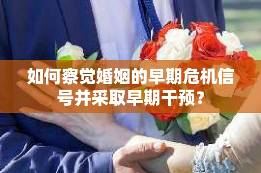 如何察觉婚姻的早期危机信号并采取早期干预？
