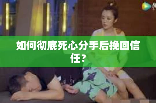 如何彻底死心分手后挽回信任？