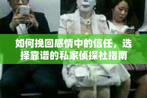 如何挽回感情中的信任，选择靠谱的私家侦探社指南