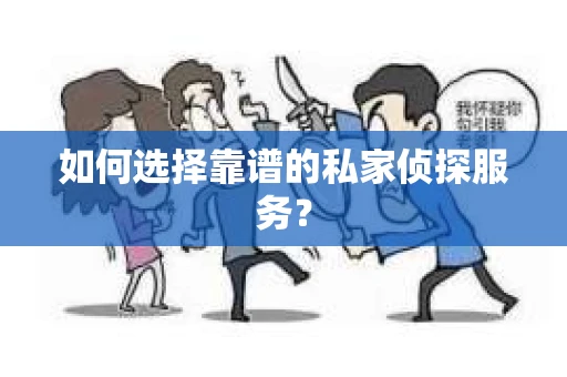 如何选择靠谱的私家侦探服务？