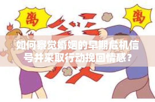 如何察觉婚姻的早期危机信号并采取行动挽回情感？
