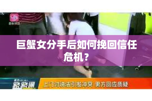 巨蟹女分手后如何挽回信任危机？