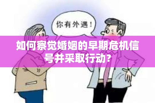 如何察觉婚姻的早期危机信号并采取行动？