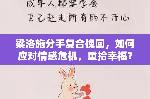 梁洛施分手复合挽回,如何应对情感危机,重拾幸福? 梁洛施分手复合挽回,如何应对情感危机,重拾幸福?