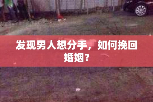发现男人想分手，如何挽回婚姻？
