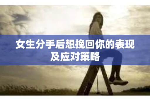 女生分手后想挽回你的表现及应对策略