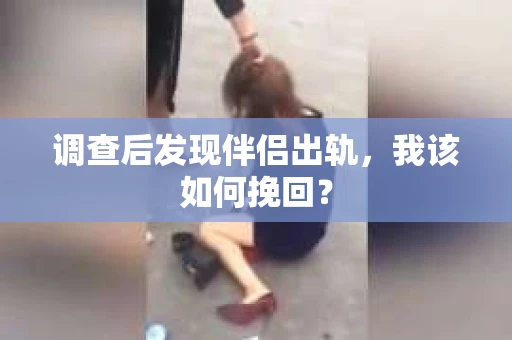 调查后发现伴侣出轨,我该如何挽回? 调查后发现伴侣出轨,我该如何挽回?