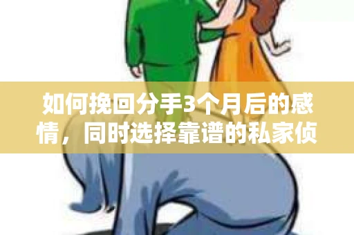 如何挽回分手3个月后的感情，同时选择靠谱的私家侦探社？