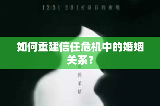 如何重建信任危机中的婚姻关系? 如何重建信任危机中的婚姻关系?
