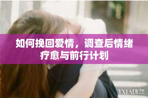 如何挽回爱情，调查后情绪疗愈与前行计划