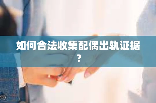 如何合法收集配偶出轨证据？