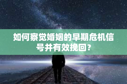 如何察觉婚姻的早期危机信号并有效挽回? 如何察觉婚姻的早期危机信号并有效挽回?