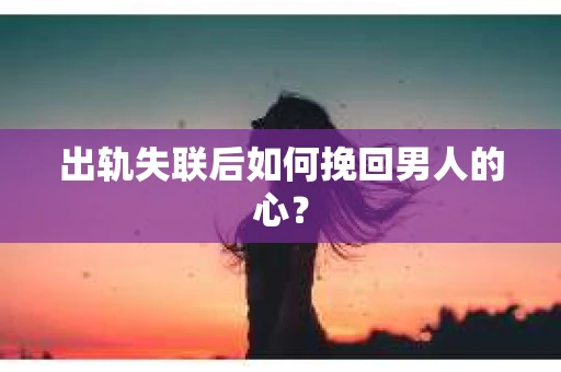 出轨失联后如何挽回男人的心？