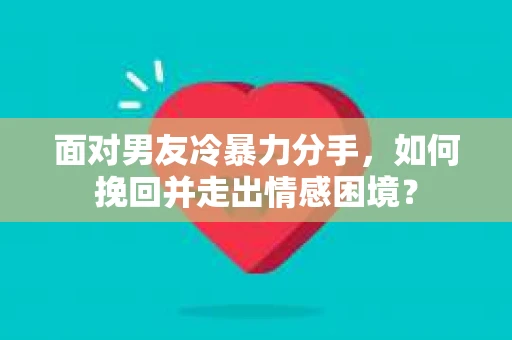 面对男友冷暴力分手，如何挽回并走出情感困境？