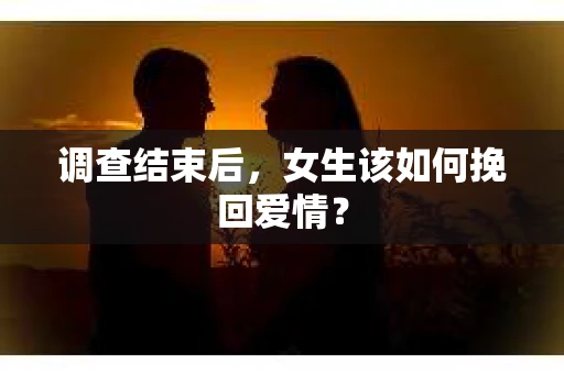 调查结束后，女生该如何挽回爱情？