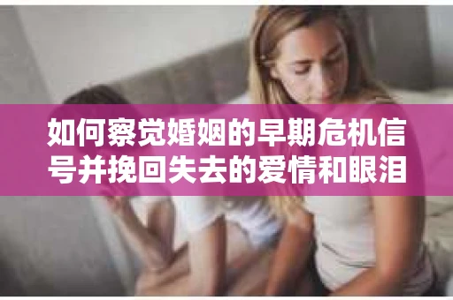 如何察觉婚姻的早期危机信号并挽回失去的爱情和眼泪？